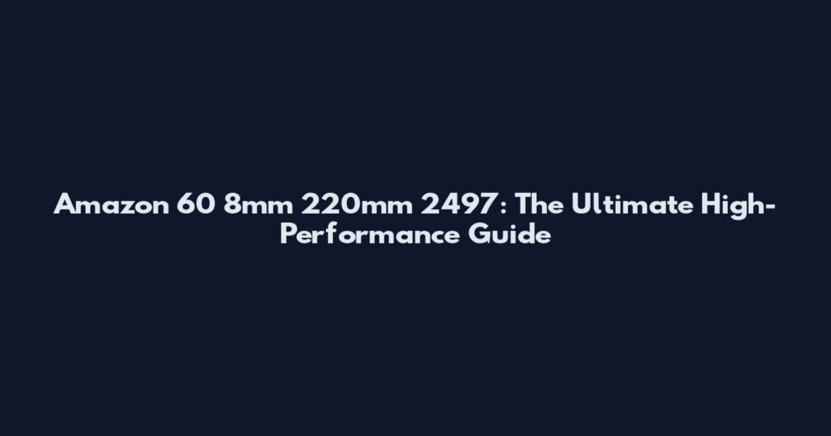 Amazon 60 8mm 220mm 2497: The Ultimate High-Performance Guide