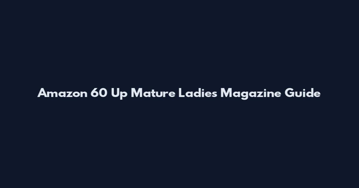 Amazon 60 Up Mature Ladies Magazine Guide