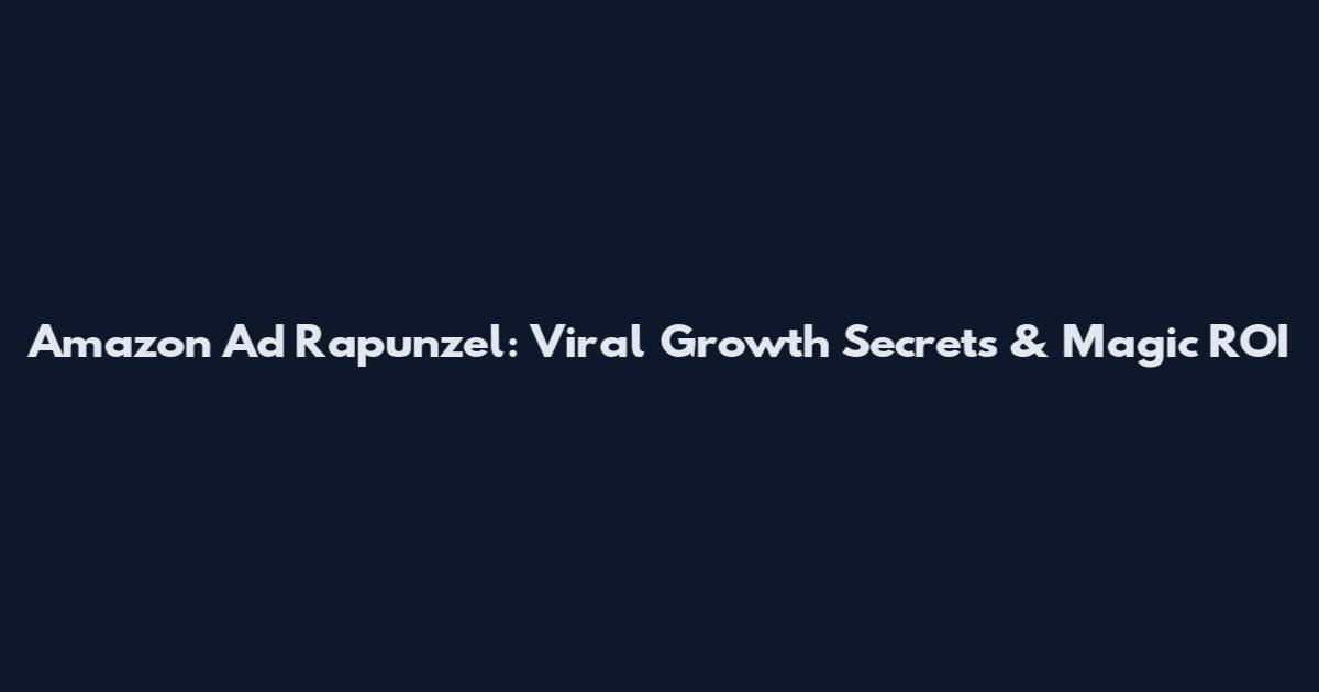Amazon Ad Rapunzel: Viral Growth Secrets & Magic ROI
