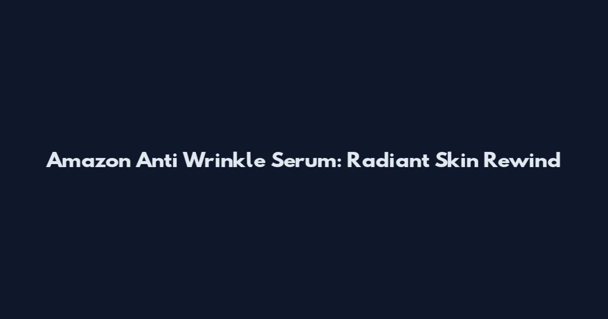 Amazon Anti Wrinkle Serum: Radiant Skin Rewind