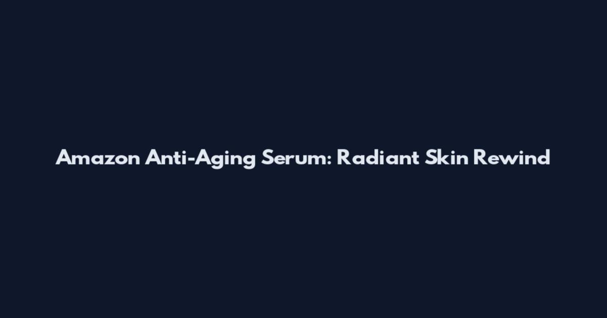 Amazon Anti-Aging Serum: Radiant Skin Rewind