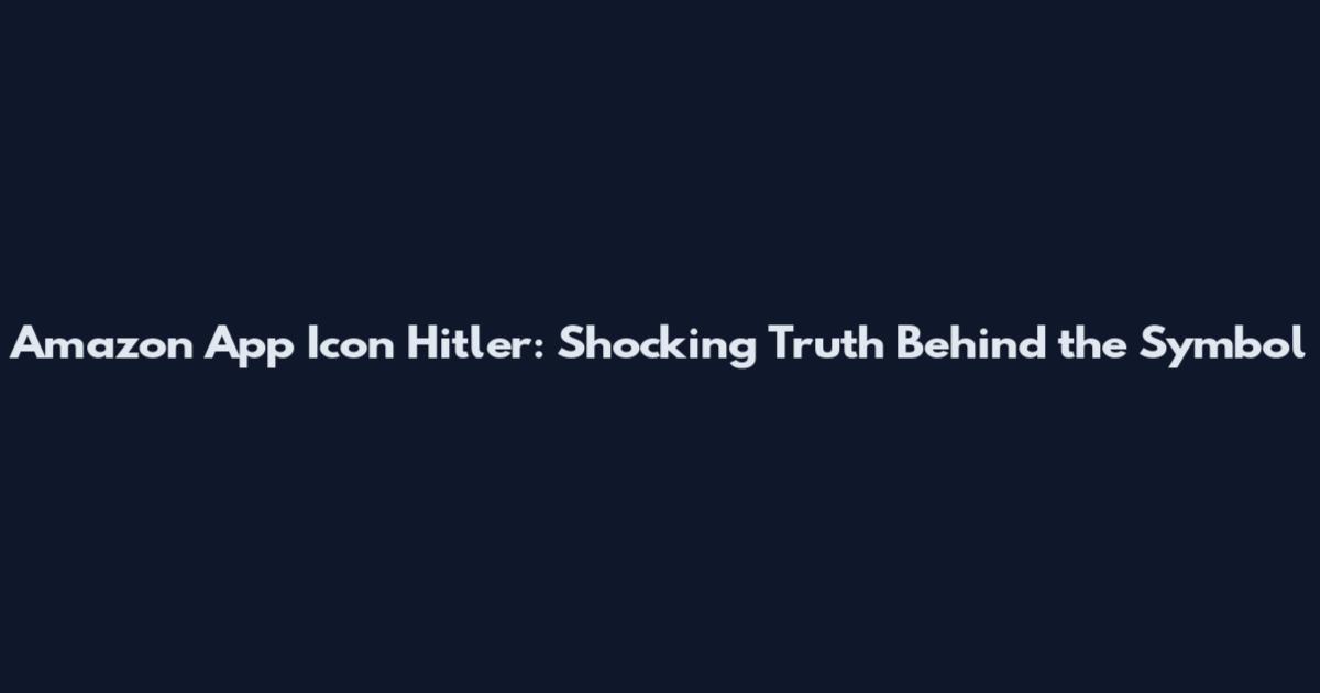 Amazon App Icon Hitler: Shocking Truth Behind the Symbol