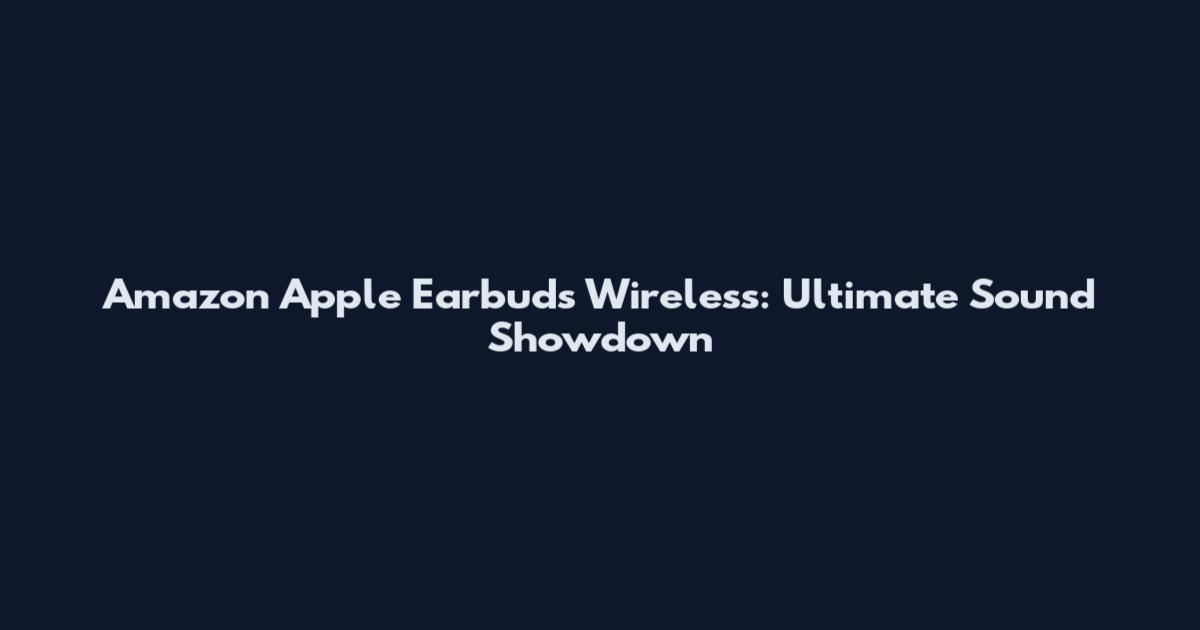 Amazon Apple Earbuds Wireless: Ultimate Sound Showdown
