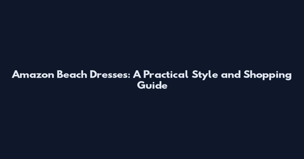 Amazon Beach Dresses: A Practical Style and Shopping Guide