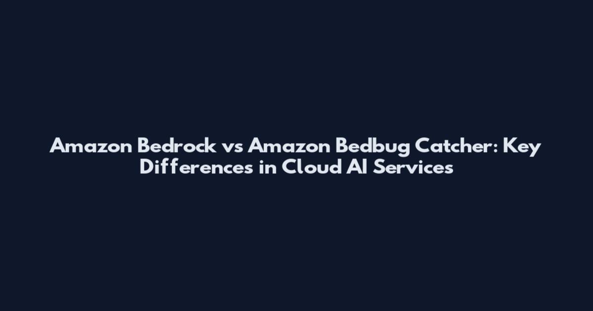 Amazon Bedrock vs Amazon Bedbug Catcher: Key Differences in Cloud AI Services