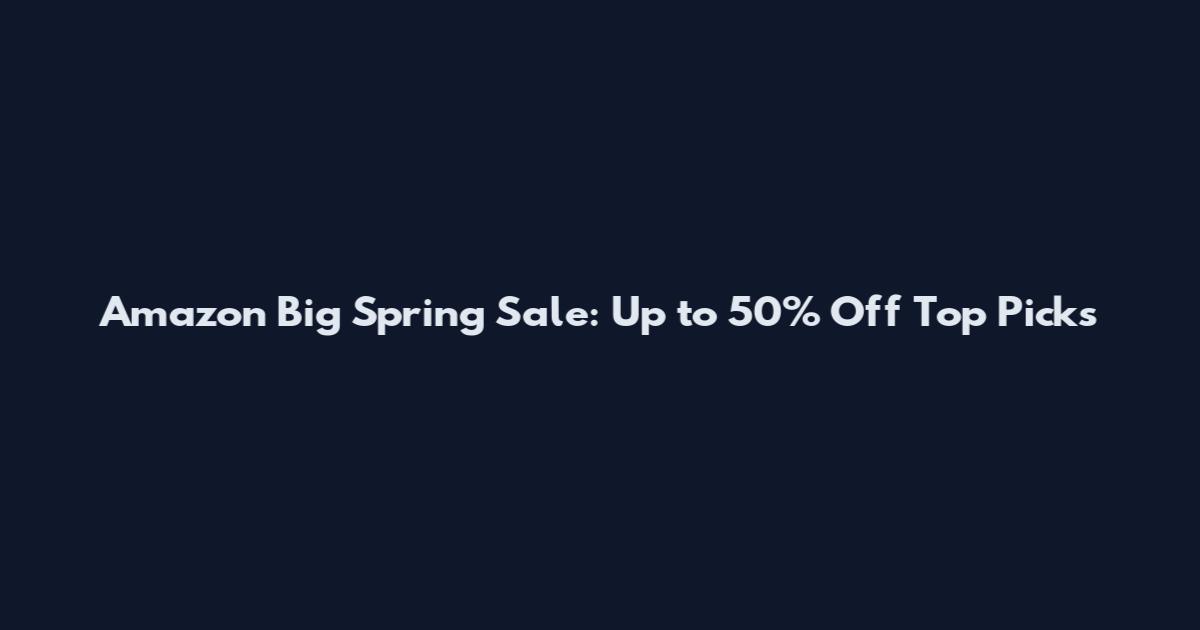 Amazon Big Spring Sale: Up to 50% Off Top Picks