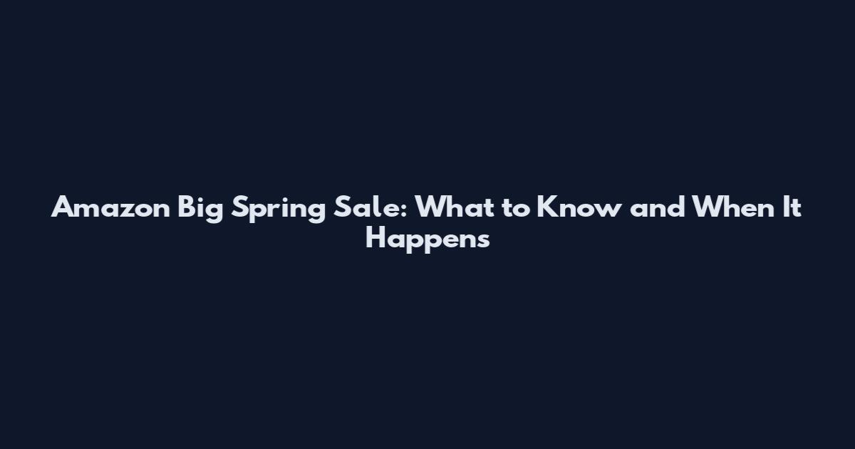 Amazon Big Spring Sale: What to Know and When It Happens