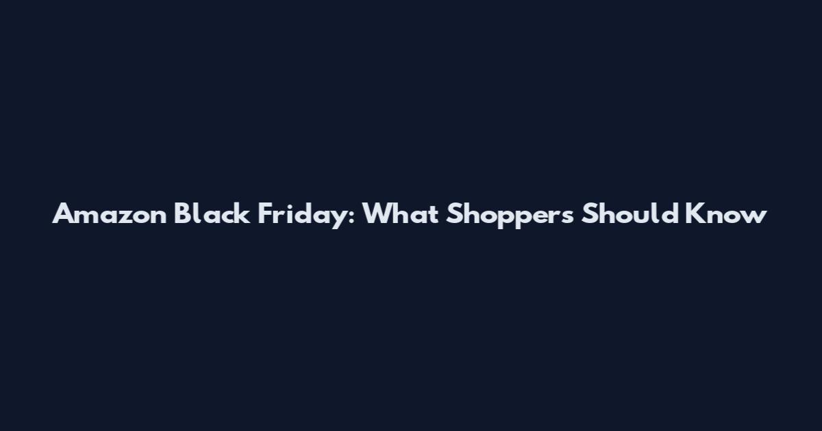 Amazon Black Friday: What Shoppers Should Know