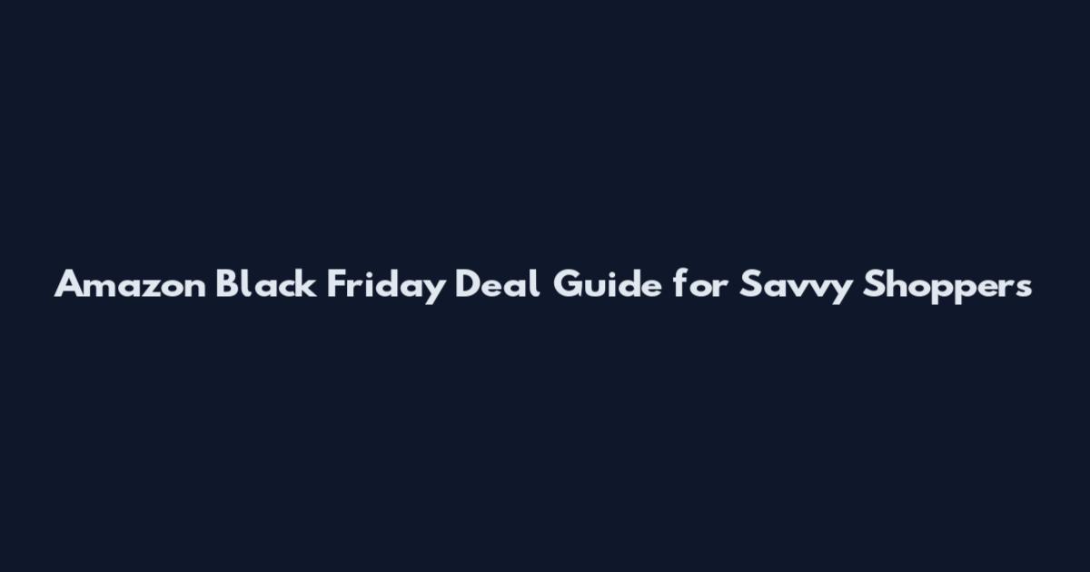 Amazon Black Friday Deal Guide for Savvy Shoppers