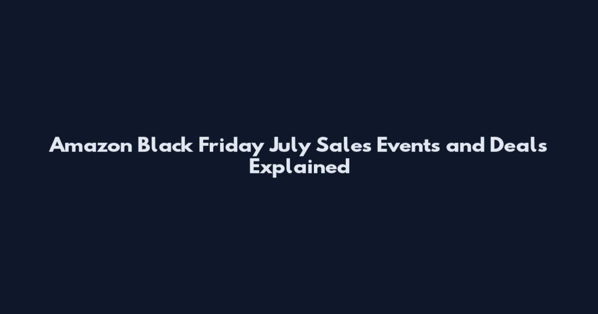Amazon Black Friday July Sales Events and Deals Explained