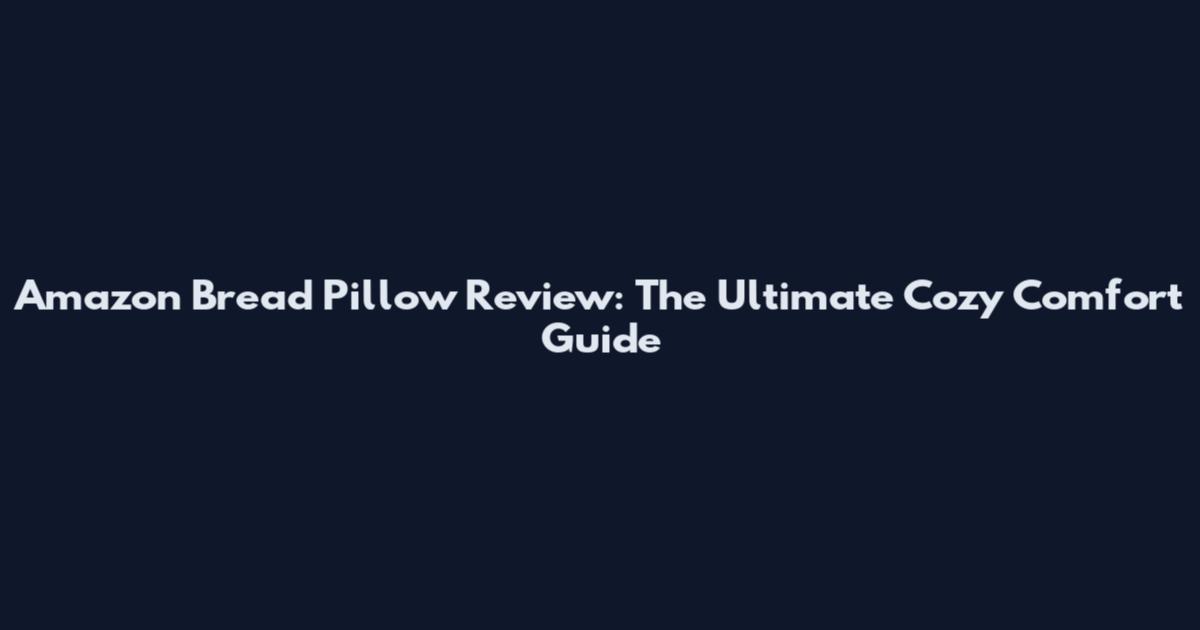Amazon Bread Pillow Review: The Ultimate Cozy Comfort Guide