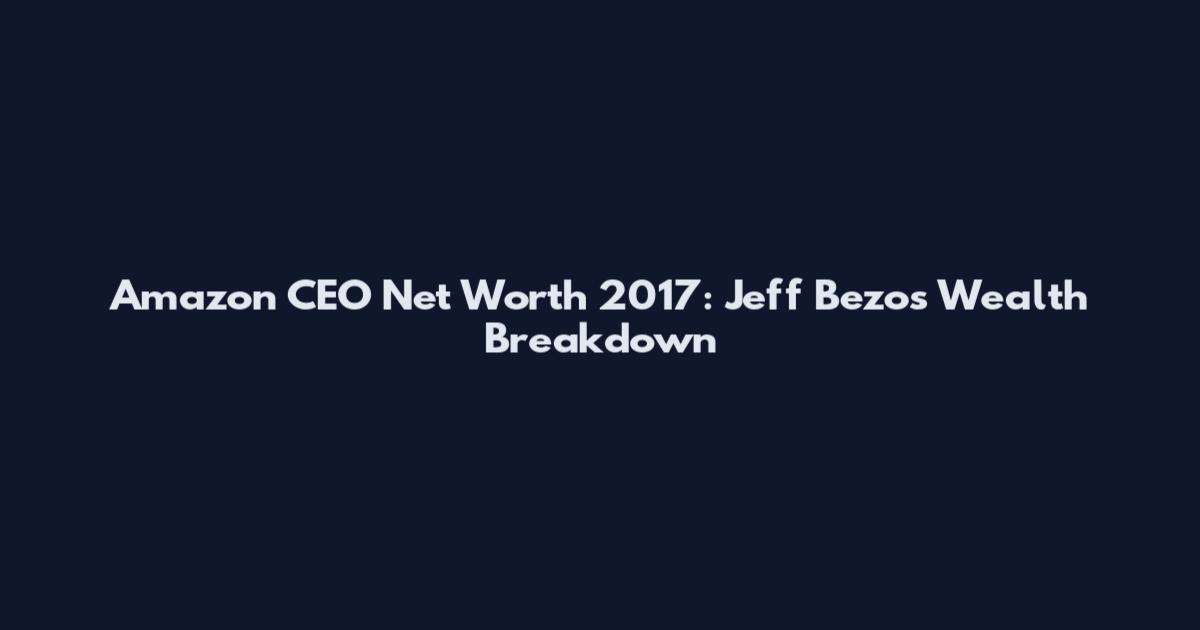 Amazon CEO Net Worth 2017: Jeff Bezos' Wealth Breakdown