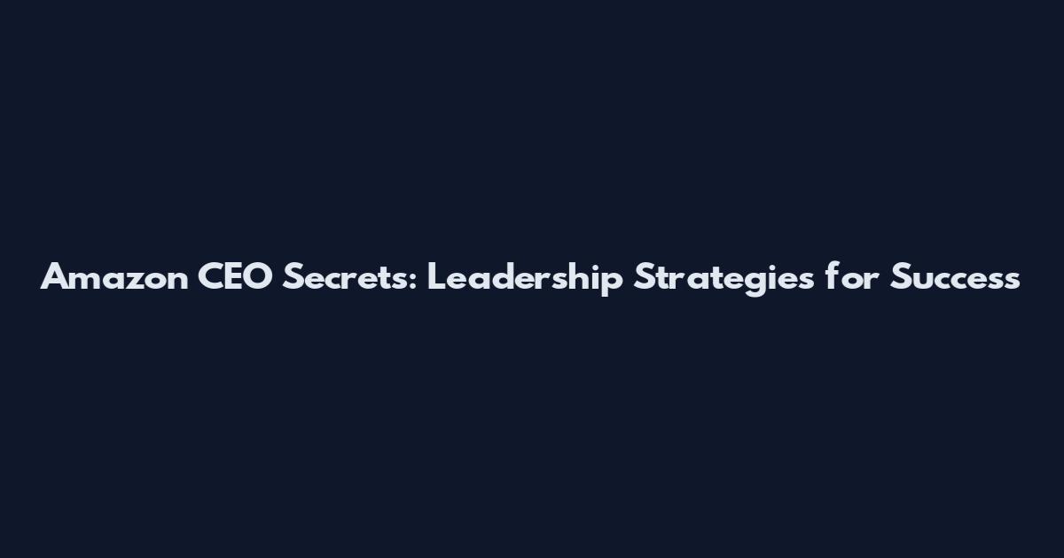 Amazon CEO Secrets: Leadership Strategies for Success
