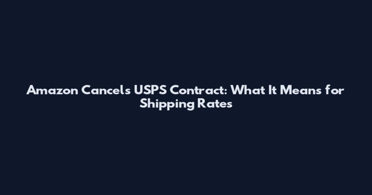 Amazon Cancels USPS Contract: What It Means for Shipping Rates