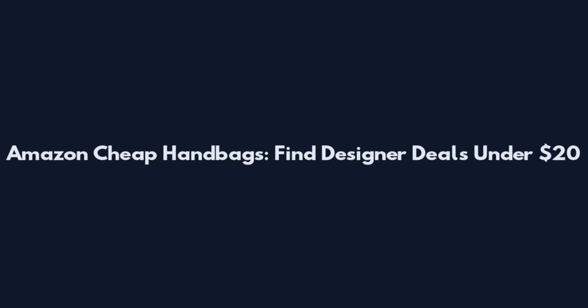 Amazon Cheap Handbags: Find Designer Deals Under $20