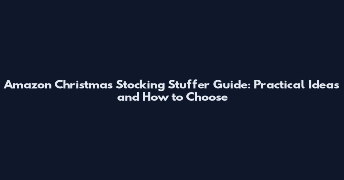 Amazon Christmas Stocking Stuffer Guide: Practical Ideas and How to Choose