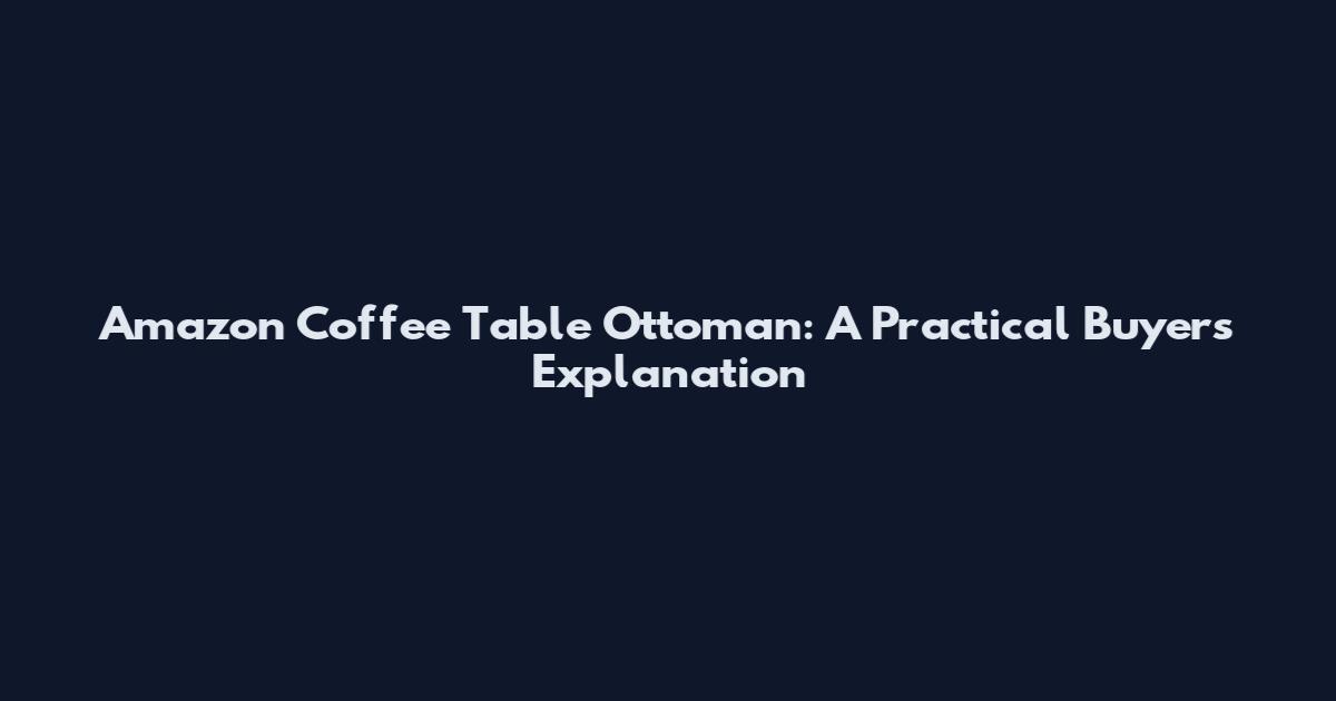 Amazon Coffee Table Ottoman: A Practical Buyer's Explanation