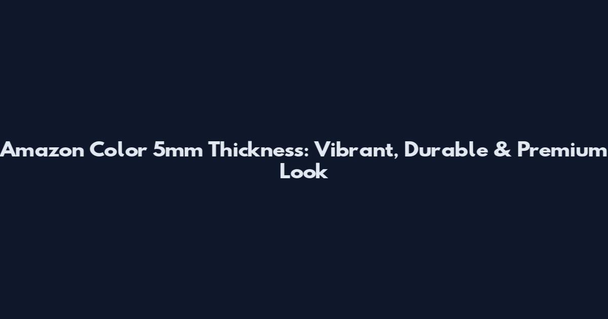 Amazon Color 5mm Thickness: Vibrant, Durable & Premium Look