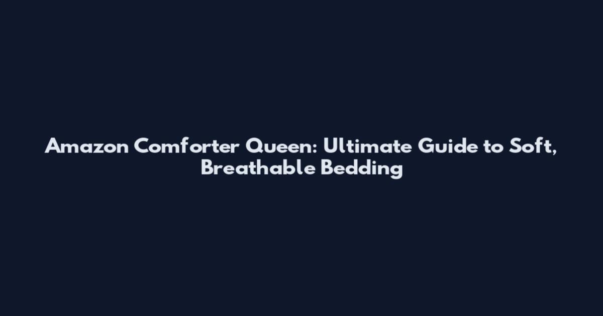 Amazon Comforter Queen: Ultimate Guide to Soft, Breathable Bedding