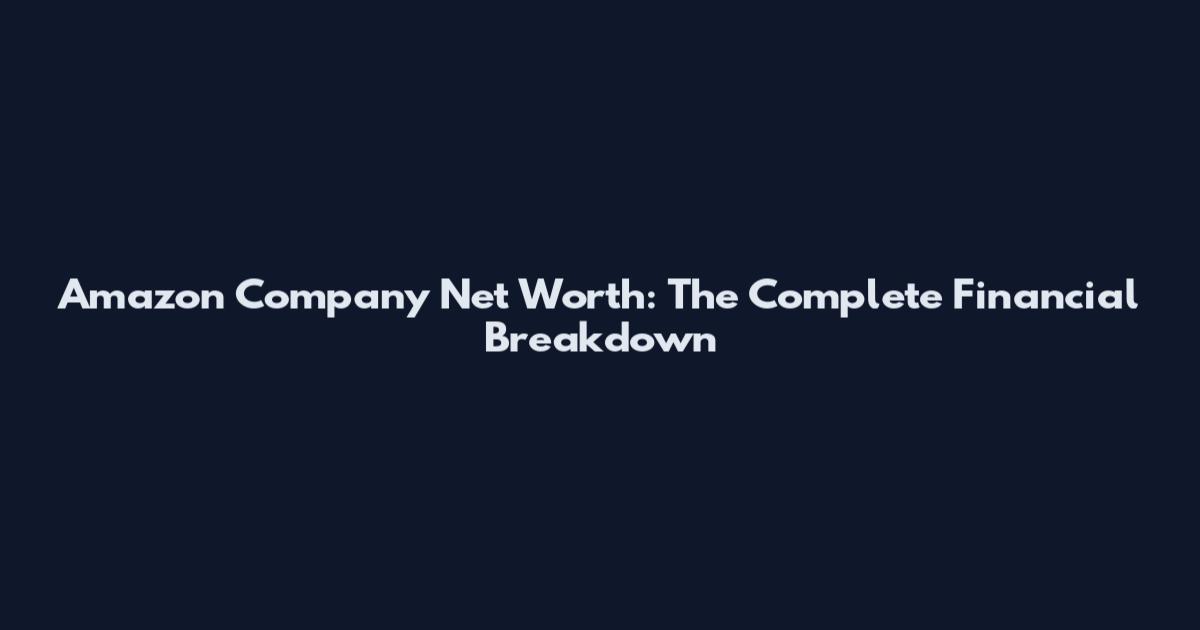 Amazon Company Net Worth: The Complete Financial Breakdown