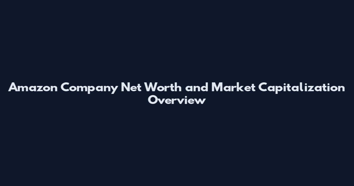 Amazon Company Net Worth and Market Capitalization Overview