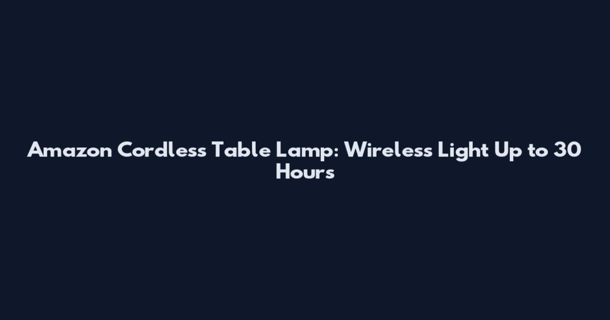 Amazon Cordless Table Lamp: Wireless Light Up to 30 Hours