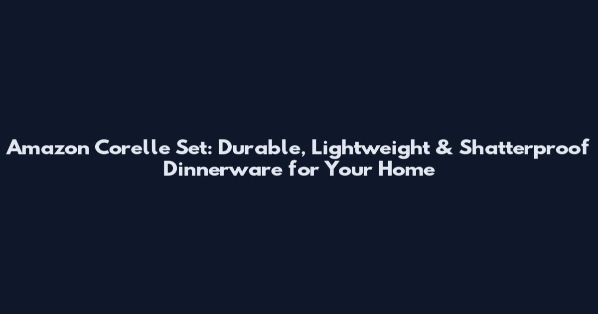 Amazon Corelle Set: Durable, Lightweight & Shatterproof Dinnerware for Your Home