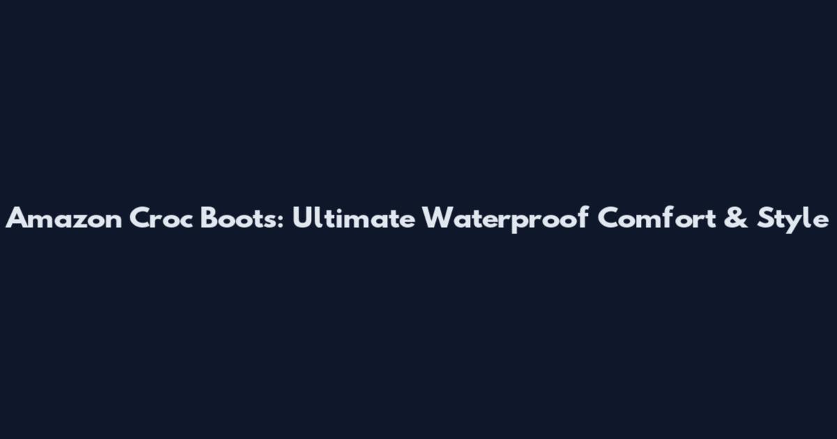 Amazon Croc Boots: Ultimate Waterproof Comfort & Style