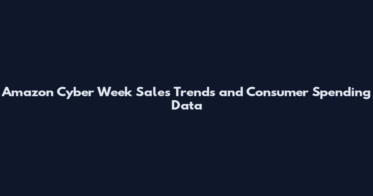 Amazon Cyber Week Sales Trends and Consumer Spending Data