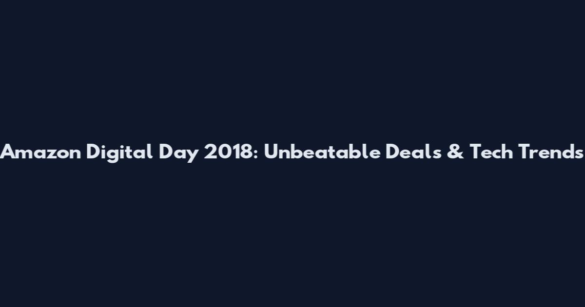 Amazon Digital Day 2018: Unbeatable Deals & Tech Trends
