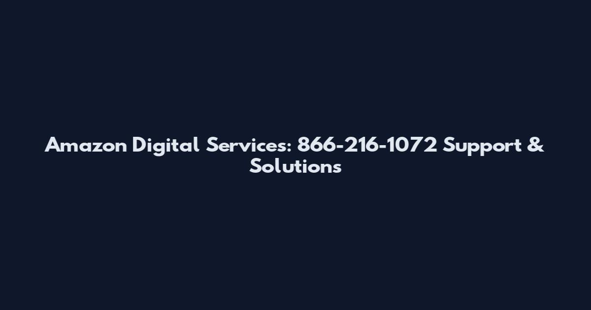 Amazon Digital Services: 866-216-1072 Support & Solutions