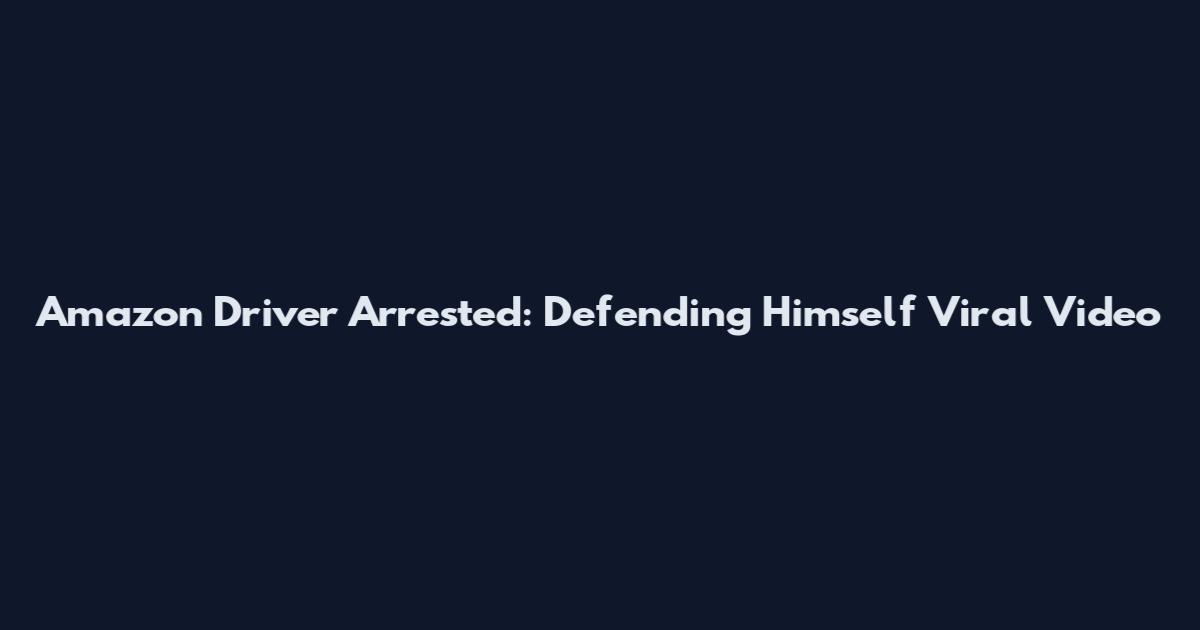 Amazon Driver Arrested: Defending Himself Viral Video
