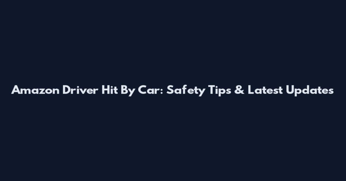 Amazon Driver Hit By Car: Safety Tips & Latest Updates