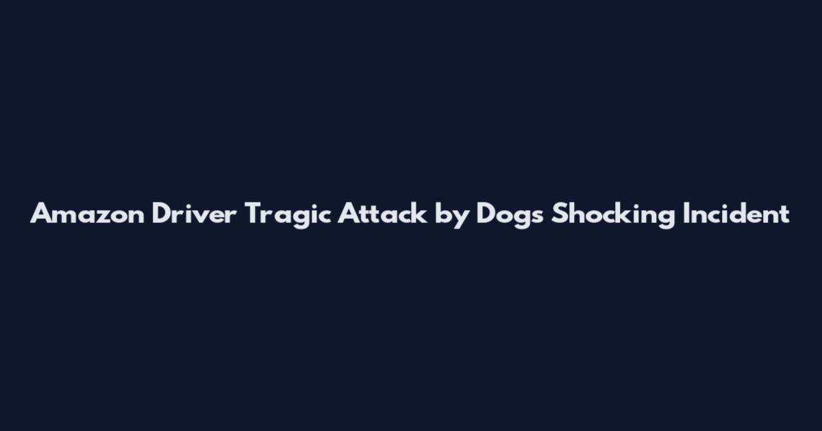 Amazon Driver Tragic Attack by Dogs Shocking Incident