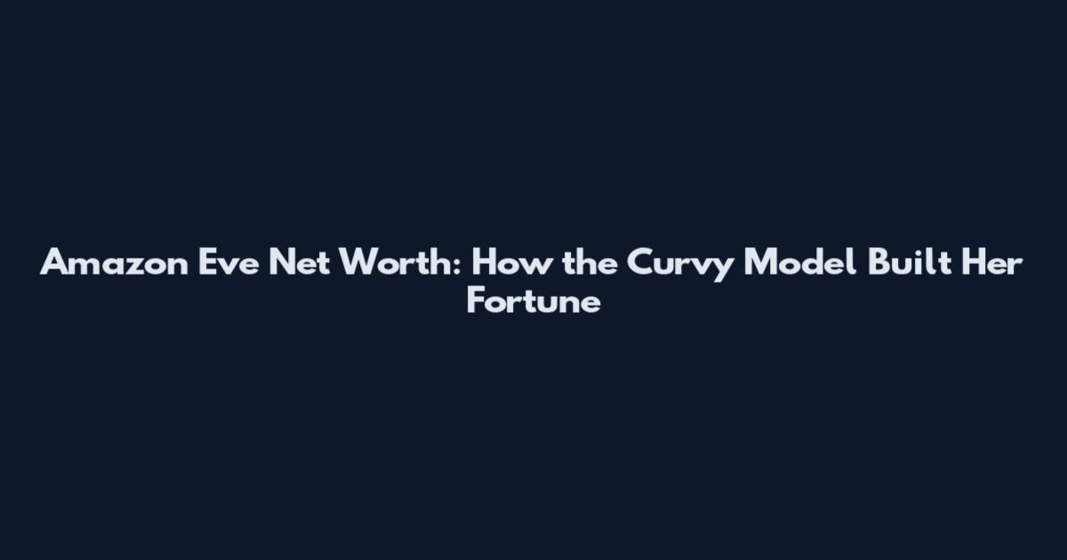 Amazon Eve Net Worth: How the Curvy Model Built Her Fortune