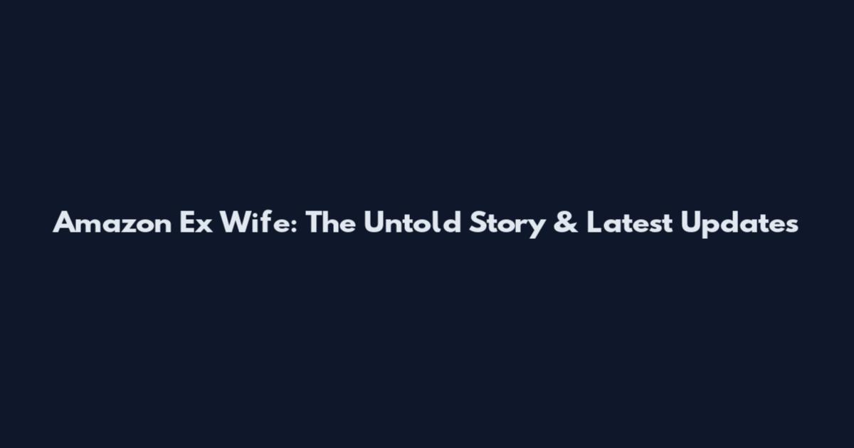 Amazon Ex Wife: The Untold Story & Latest Updates