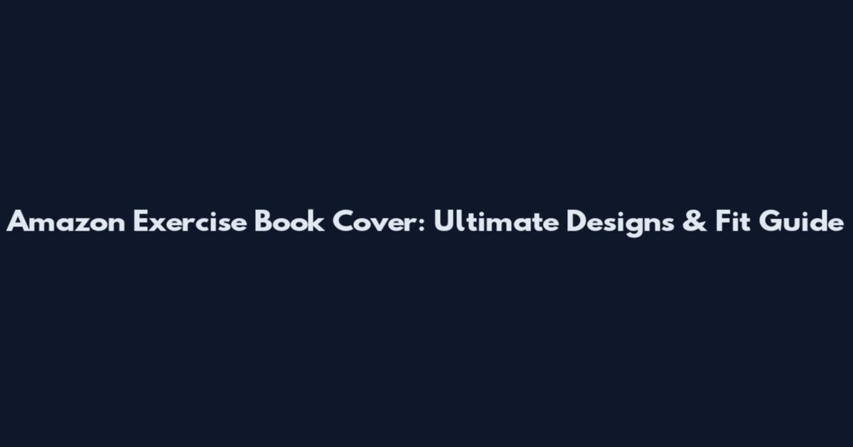 Amazon Exercise Book Cover: Ultimate Designs & Fit Guide