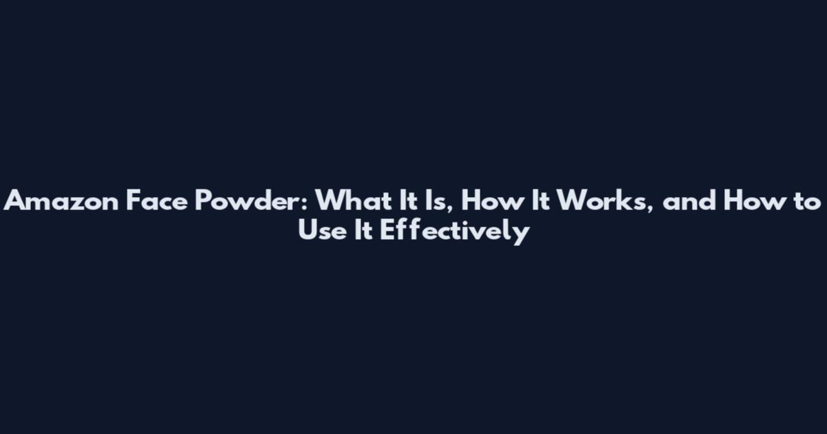 Amazon Face Powder: What It Is, How It Works, and How to Use It Effectively
