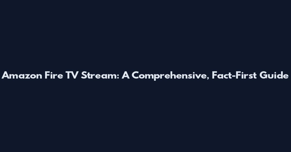 Amazon Fire TV Stream: A Comprehensive, Fact-First Guide