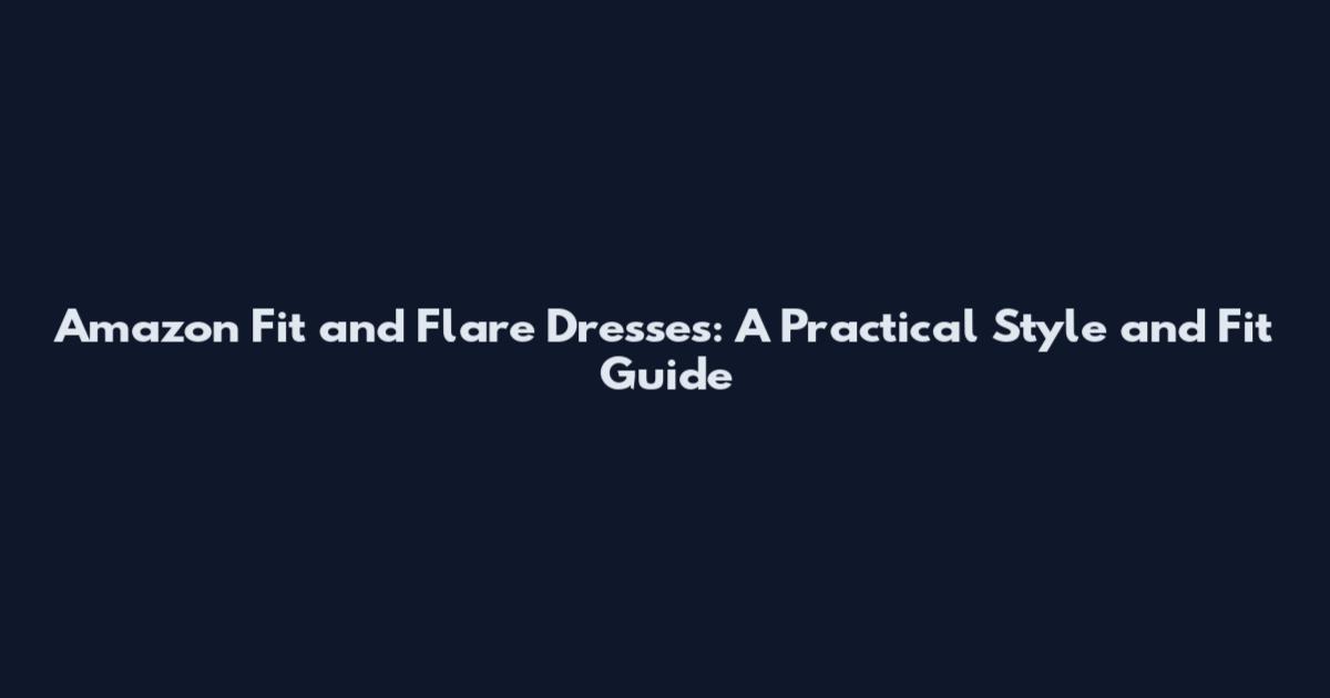 Amazon Fit and Flare Dresses: A Practical Style and Fit Guide