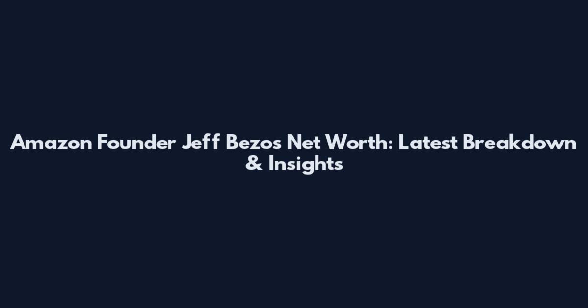Amazon Founder Jeff Bezos Net Worth: Latest Breakdown & Insights