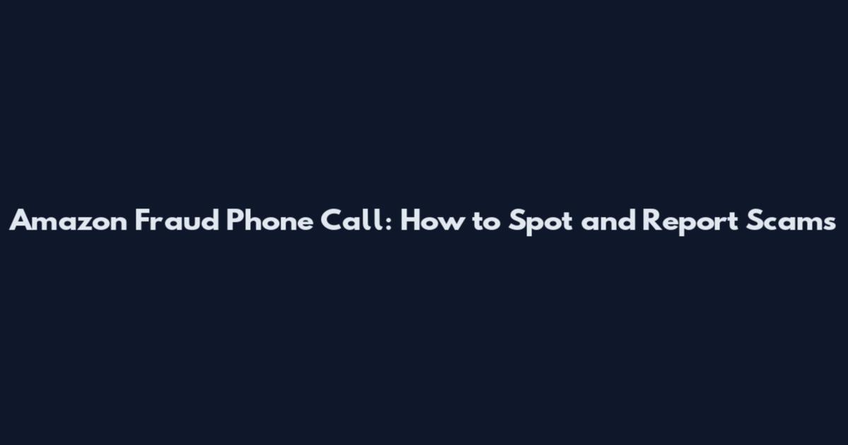 Amazon Fraud Phone Call: How to Spot and Report Scams