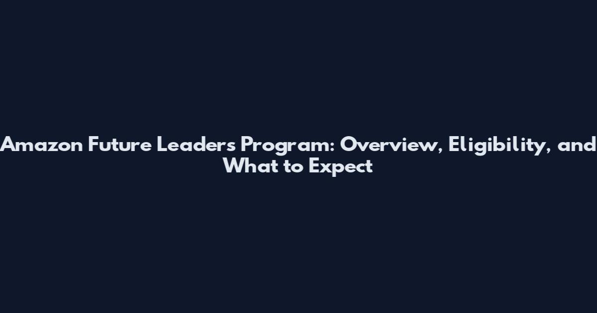 Amazon Future Leaders Program: Overview, Eligibility, and What to Expect