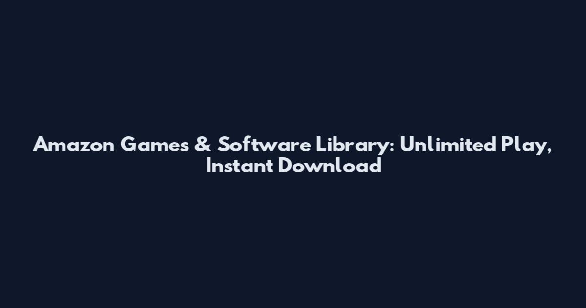Amazon Games & Software Library: Unlimited Play, Instant Download