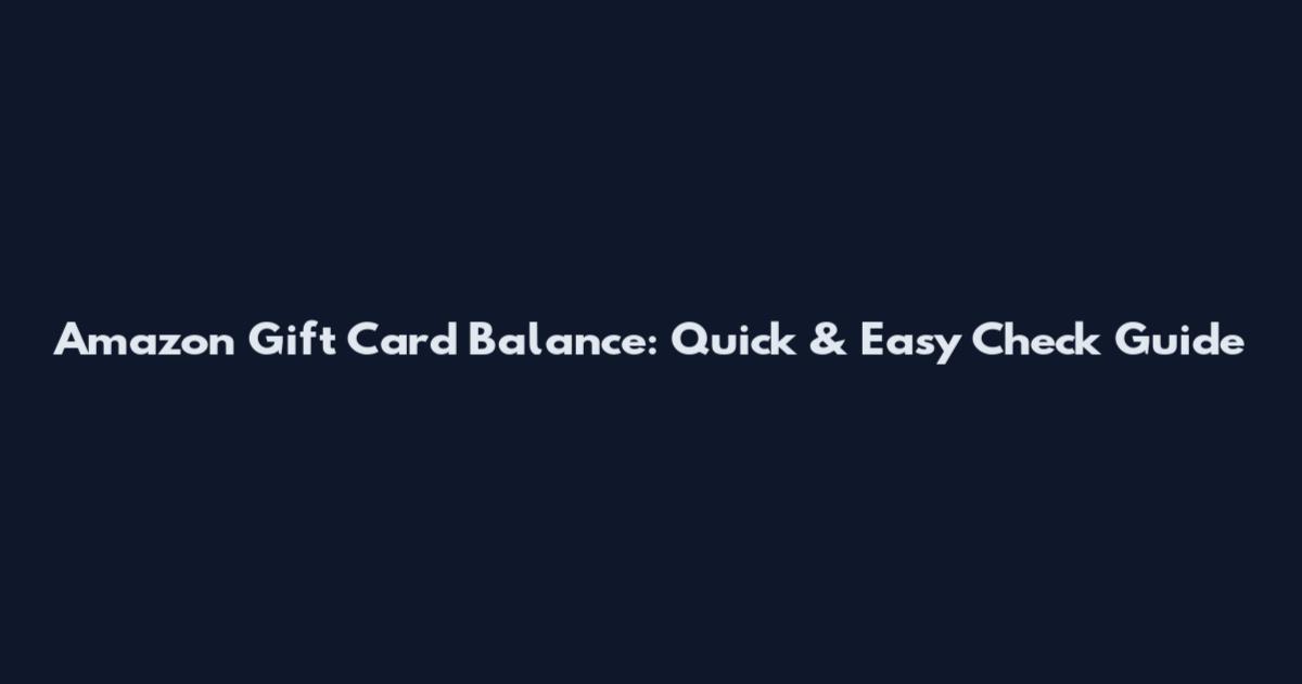 Amazon Gift Card Balance: Quick & Easy Check Guide