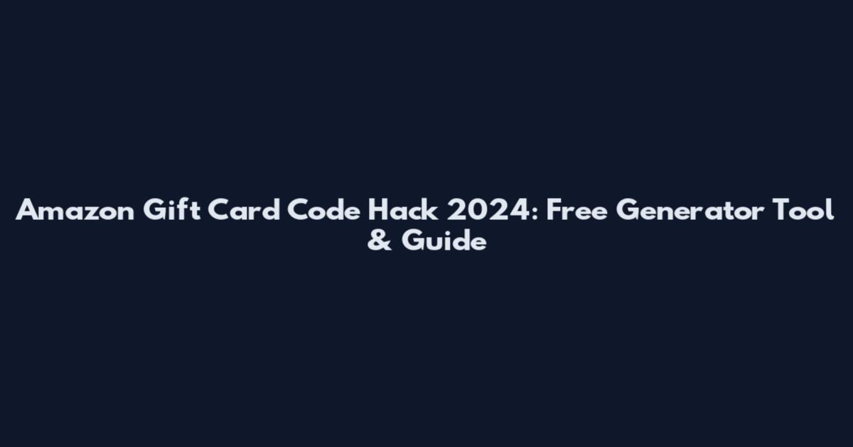 Amazon Gift Card Code Hack 2024: Free Generator Tool & Guide
