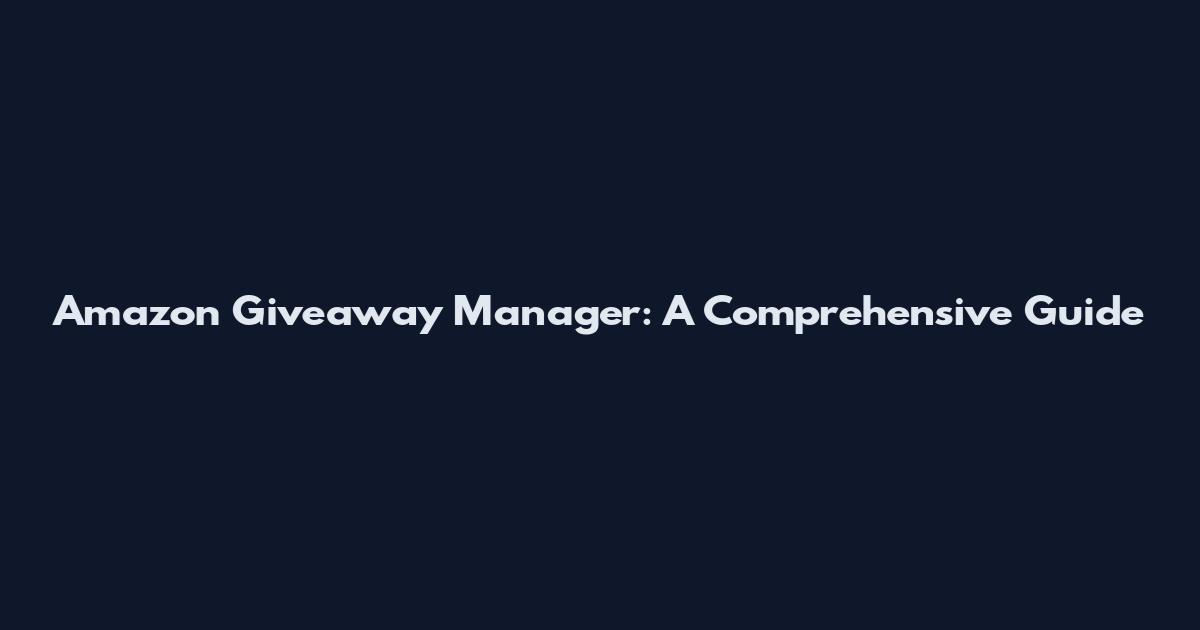 Amazon Giveaway Manager: A Comprehensive Guide