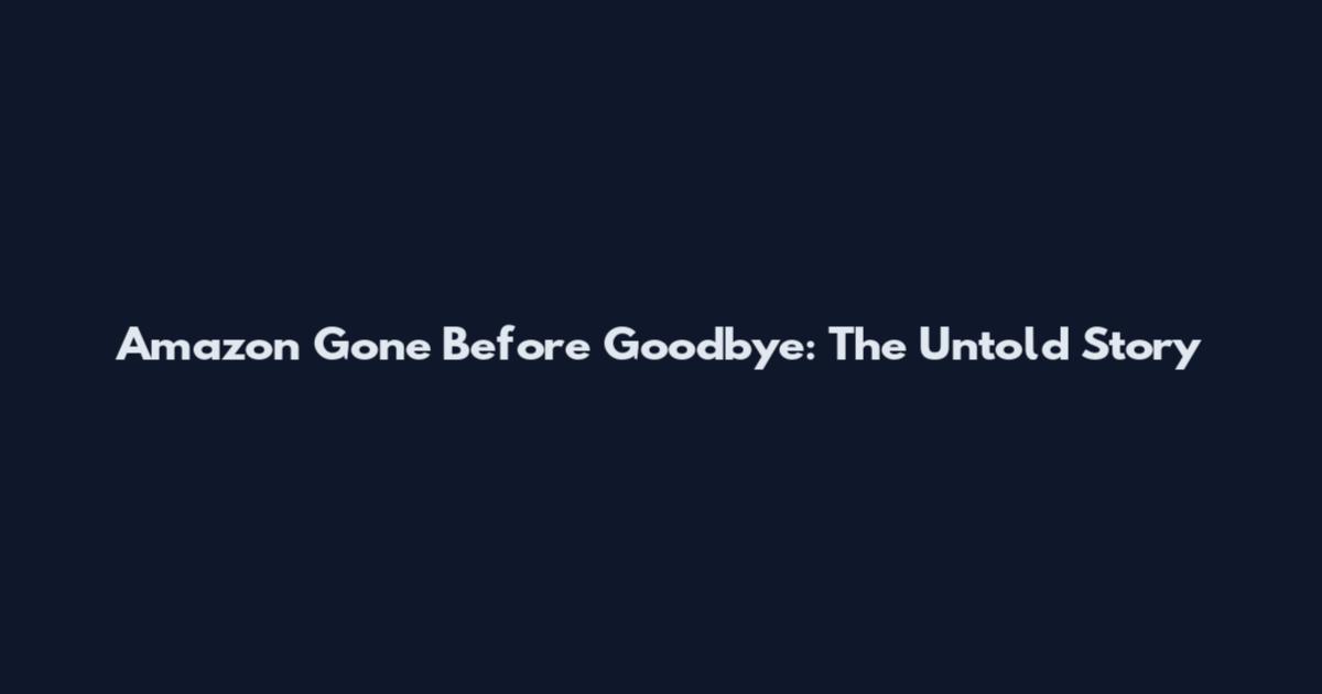Amazon Gone Before Goodbye: The Untold Story