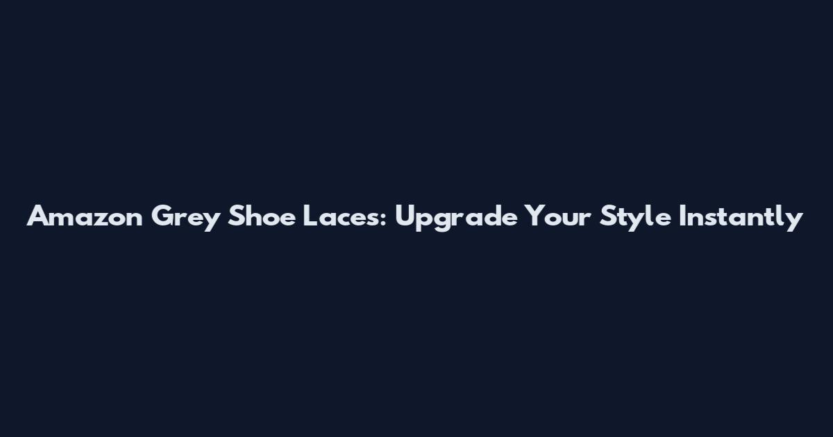 Amazon Grey Shoe Laces: Upgrade Your Style Instantly