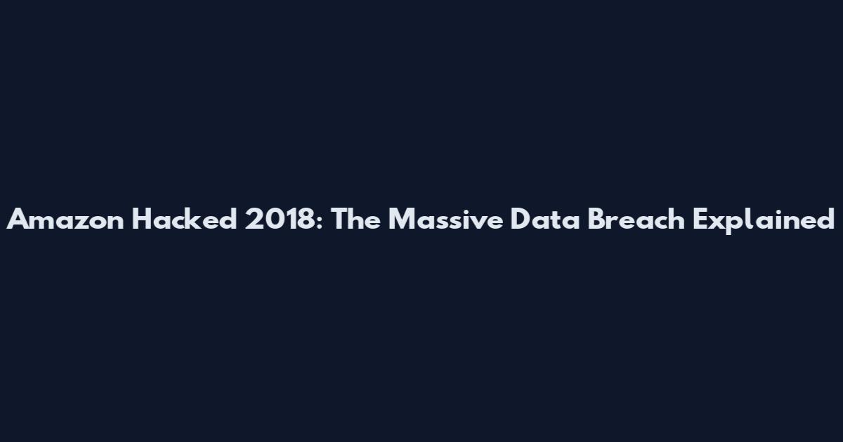 Amazon Hacked 2018: The Massive Data Breach Explained